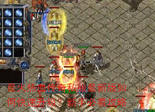 最火热血传奇私服最新版如何快速升级?新手必看攻略 最火热血传奇私服最新版如何快速升级?新手必看攻略