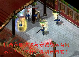 传奇私服攻城与守城战术有何不同?如何针对性制定策略? 传奇私服攻城与守城战术有何不同?如何针对性制定策略?