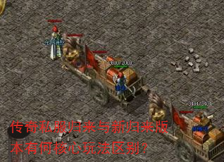 传奇私服归来与新归来版本有何核心玩法区别? 传奇私服归来与新归来版本有何核心玩法区别?