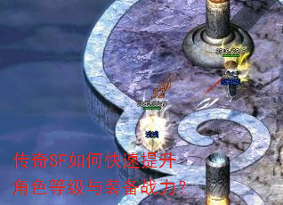 传奇SF如何快速提升角色等级与装备战力? 传奇SF如何快速提升角色等级与装备战力?