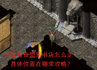 热血传奇盟重书店怎么走,具体位置在哪求攻略? 热血传奇盟重书店怎么走,具体位置在哪求攻略?