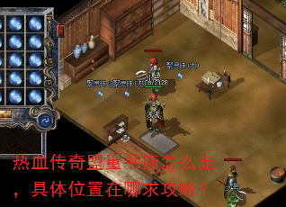 热血传奇盟重书店怎么走,具体位置在哪求攻略? 热血传奇盟重书店怎么走,具体位置在哪求攻略?
