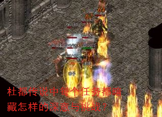 杜都传说中每个任务都暗藏怎样的深意与挑战? 杜都传说中每个任务都暗藏怎样的深意与挑战?