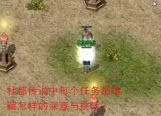杜都传说中每个任务都暗藏怎样的深意与挑战? 杜都传说中每个任务都暗藏怎样的深意与挑战?
