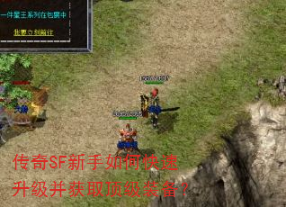 传奇SF新手如何快速升级并获取顶级装备? 传奇SF新手如何快速升级并获取顶级装备?