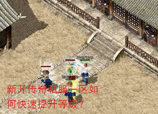 新开传奇私服一区如何快速提升等级? 新开传奇私服一区如何快速提升等级?