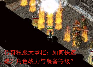 传奇私服大掌柜:如何快速提升角色战力与装备等级? 传奇私服大掌柜:如何快速提升角色战力与装备等级?