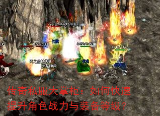 传奇私服大掌柜:如何快速提升角色战力与装备等级? 传奇私服大掌柜:如何快速提升角色战力与装备等级?