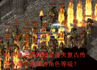 如何快速提升超变迷失复古传奇三端互通版的角色等级? 如何快速提升超变迷失复古传奇三端互通版的角色等级?