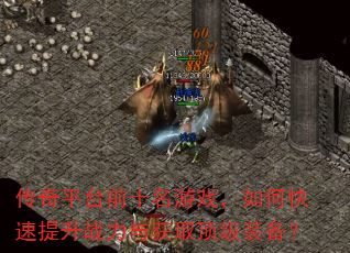 传奇平台前十名游戏,如何快速提升战力与获取顶级装备? 传奇平台前十名游戏,如何快速提升战力与获取顶级装备?