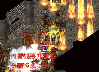 如何有效提升热血传奇刷怪成功率? 如何有效提升热血传奇刷怪成功率?