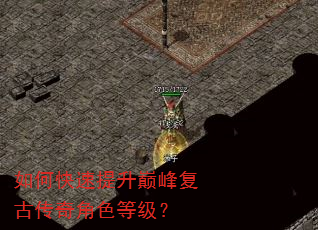 如何快速提升巅峰复古传奇角色等级? 如何快速提升巅峰复古传奇角色等级?