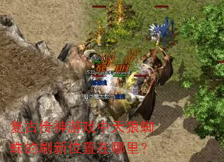 复古传神游戏中天狼蜘蛛的刷新位置在哪里? 复古传神游戏中天狼蜘蛛的刷新位置在哪里?