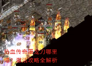 热血传奇屠龙刀哪里爆?激活攻略全解析 热血传奇屠龙刀哪里爆?激活攻略全解析