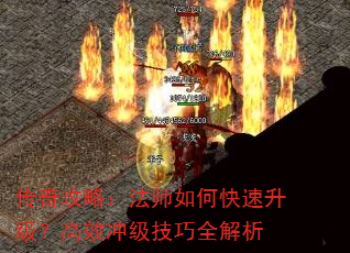 传奇攻略:法师如何快速升级?高效冲级技巧全解析 传奇攻略:法师如何快速升级?高效冲级技巧全解析