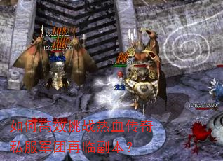 如何高效挑战热血传奇私服军团再临副本? 如何高效挑战热血传奇私服军团再临副本?