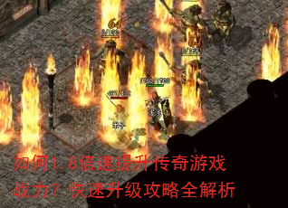 如何1.8倍速提升传奇游戏战力?快速升级攻略全解析 如何1.8倍速提升传奇游戏战力?快速升级攻略全解析