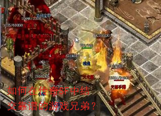 如何在传奇SF中结交靠谱的游戏兄弟? 如何在传奇SF中结交靠谱的游戏兄弟?