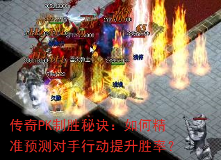 传奇PK制胜秘诀:如何精准预测对手行动提升胜率? 传奇PK制胜秘诀:如何精准预测对手行动提升胜率?