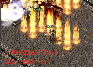 如何快速提升英雄合击版角色战斗力? 如何快速提升英雄合击版角色战斗力?