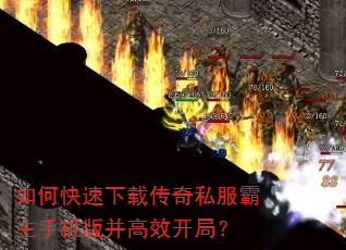如何快速下载传奇私服霸主手机版并高效开局? 如何快速下载传奇私服霸主手机版并高效开局?