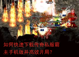 如何快速下载传奇私服霸主手机版并高效开局? 如何快速下载传奇私服霸主手机版并高效开局?