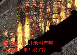传奇私服中开地图有哪些关键作用与技巧? 传奇私服中开地图有哪些关键作用与技巧?