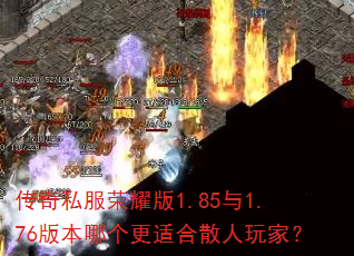 传奇私服荣耀版1.85与1.76版本哪个更适合散人玩家? 传奇私服荣耀版1.85与1.76版本哪个更适合散人玩家?
