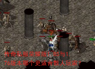 传奇私服荣耀版1.85与1.76版本哪个更适合散人玩家? 传奇私服荣耀版1.85与1.76版本哪个更适合散人玩家?