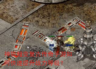 神狐超变复古传奇手游如何快速提升战力等级? 神狐超变复古传奇手游如何快速提升战力等级?