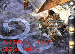 传奇私服合击技能快捷键是Ctrl加什么? 传奇私服合击技能快捷键是Ctrl加什么?