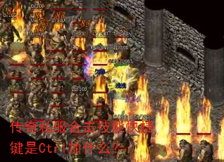 传奇私服合击技能快捷键是Ctrl加什么? 传奇私服合击技能快捷键是Ctrl加什么?