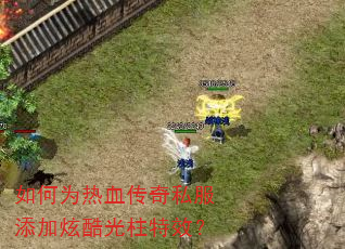 如何为热血传奇私服添加炫酷光柱特效? 如何为热血传奇私服添加炫酷光柱特效?