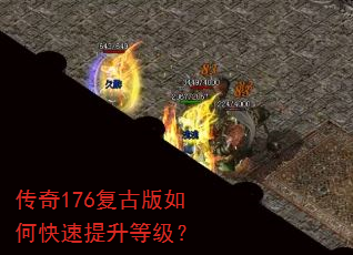 传奇176复古版如何快速提升等级? 传奇176复古版如何快速提升等级?