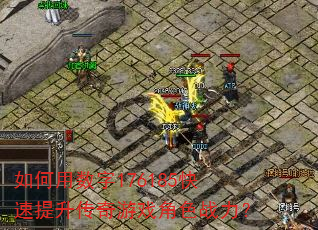 如何用数字176185快速提升传奇游戏角色战力? 如何用数字176185快速提升传奇游戏角色战力?