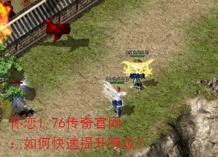 怀恋1.76传奇官网:如何快速提升等级? 怀恋1.76传奇官网:如何快速提升等级?