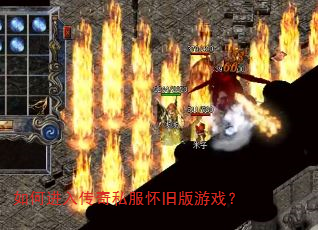如何进入传奇私服怀旧版游戏? 如何进入传奇私服怀旧版游戏?