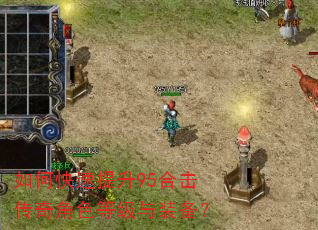 如何快速提升95合击传奇角色等级与装备? 如何快速提升95合击传奇角色等级与装备?
