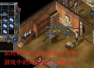 如何利用特定技能实现传奇游戏中的高效刷怪与爆装? 如何利用特定技能实现传奇游戏中的高效刷怪与爆装?