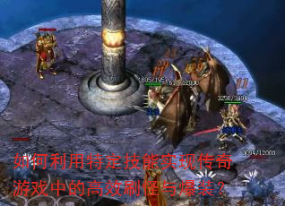 如何利用特定技能实现传奇游戏中的高效刷怪与爆装? 如何利用特定技能实现传奇游戏中的高效刷怪与爆装?