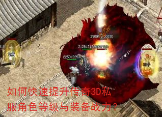 如何快速提升传奇3D私服角色等级与装备战力? 如何快速提升传奇3D私服角色等级与装备战力?