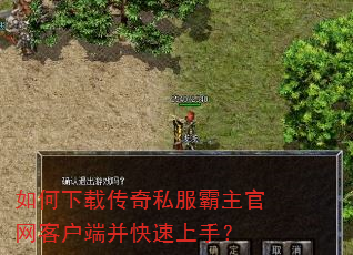 如何下载传奇私服霸主官网客户端并快速上手? 如何下载传奇私服霸主官网客户端并快速上手?