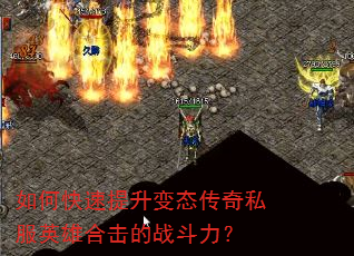 如何快速提升变态传奇私服英雄合击的战斗力? 如何快速提升变态传奇私服英雄合击的战斗力?