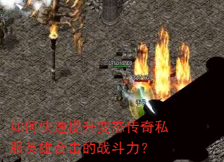 如何快速提升变态传奇私服英雄合击的战斗力? 如何快速提升变态传奇私服英雄合击的战斗力?