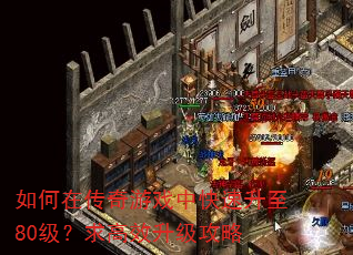 如何在传奇游戏中快速升至80级?求高效升级攻略 如何在传奇游戏中快速升至80级?求高效升级攻略