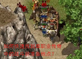 如何快速找到单职业传奇中的战斗前准备地点? 如何快速找到单职业传奇中的战斗前准备地点?
