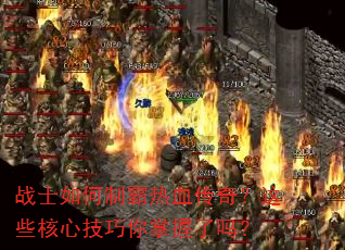 战士如何制霸热血传奇?这些核心技巧你掌握了吗? 战士如何制霸热血传奇?这些核心技巧你掌握了吗?