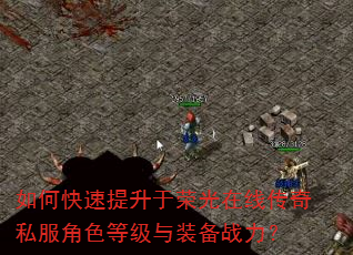 如何快速提升于荣光在线传奇私服角色等级与装备战力? 如何快速提升于荣光在线传奇私服角色等级与装备战力?