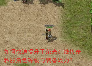 如何快速提升于荣光在线传奇私服角色等级与装备战力? 如何快速提升于荣光在线传奇私服角色等级与装备战力?