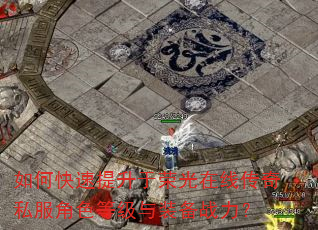 如何快速提升于荣光在线传奇私服角色等级与装备战力? 如何快速提升于荣光在线传奇私服角色等级与装备战力?